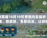 王者榮耀10月10號(hào)更新內(nèi)容解析：新英雄、新皮膚、全新玩法，讓你體驗(yàn)不一樣的游戲魅力！