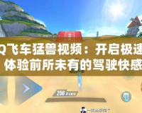 《QQ飛車猛獸視頻：開啟極速冒險，體驗前所未有的駕駛快感》
