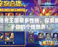 洛克王國(guó)萌多性格，探索屬于你的個(gè)性世界！