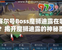 賽爾號(hào)Boss魔獅迪露在哪？揭開(kāi)魔獅迪露的神秘面紗