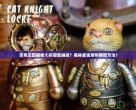 洛克王國貓老大在哪里捕捉？揭秘最強寵物捕捉方法！