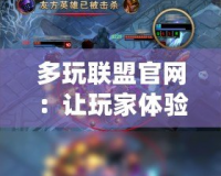 多玩聯(lián)盟官網(wǎng)：讓玩家體驗(yàn)極致游戲樂趣的首選平臺