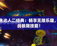 捕魚(yú)達(dá)人二經(jīng)典：暢享無(wú)限樂(lè)趣，挑戰(zhàn)極限技能！