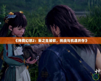 《神舞幻想2：妄之生被砍，挑戰(zhàn)與機(jī)遇并存》