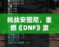 挑戰(zhàn)安圖尼，重燃《DNF》激情！深入解析安圖尼副本及挑戰(zhàn)技巧