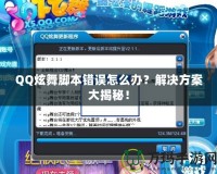 QQ炫舞腳本錯誤怎么辦？解決方案大揭秘！