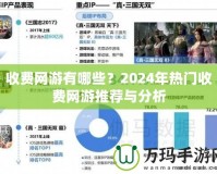 收費網(wǎng)游有哪些？2024年熱門收費網(wǎng)游推薦與分析