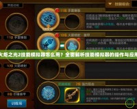 火炬之光2技能模擬器怎么用？全面解析技能模擬器的操作與應(yīng)用