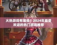 火熱游戲有哪些？2024年最受歡迎的熱門游戲推薦
