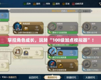 掌控角色成長，玩轉(zhuǎn)“100級加點(diǎn)模擬器”！