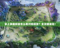 掌上英雄聯(lián)盟怎么看對(duì)局回放？全攻略來(lái)啦！