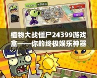 植物大戰(zhàn)僵尸24399游戲盒——你的終極娛樂神器，輕松挑戰(zhàn)僵尸世界！