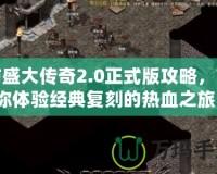 仿盛大傳奇2.0正式版攻略，帶你體驗經(jīng)典復(fù)刻的熱血之旅！