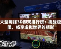 大型網(wǎng)絡(luò)3D游戲排行榜：挑戰(zhàn)極限，暢享虛擬世界的精彩
