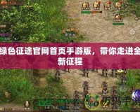 綠色征途官網(wǎng)首頁手游版，帶你走進(jìn)全新征程