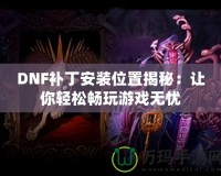 DNF補(bǔ)丁安裝位置揭秘：讓你輕松暢玩游戲無(wú)憂