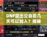 DNF退出公會后幾天可以加入？揭秘DNF公會規(guī)則與最優(yōu)加入策略！