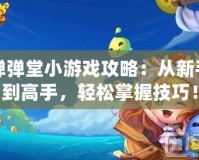 彈彈堂小游戲攻略：從新手到高手，輕松掌握技巧！