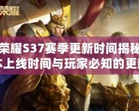 王者榮耀S37賽季更新時間揭秘：新版本上線時間與玩家必知的更新內(nèi)容！