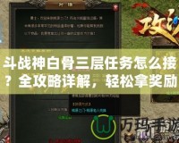 斗戰(zhàn)神白骨三層任務(wù)怎么接？全攻略詳解，輕松拿獎勵！