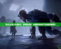 為什么玩LOL很卡，手機(jī)發(fā)燙？這背后有你不知道的秘密！