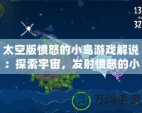 太空版憤怒的小鳥(niǎo)游戲解說(shuō)：探索宇宙，發(fā)射憤怒的小鳥(niǎo)，挑戰(zhàn)極限樂(lè)趣！