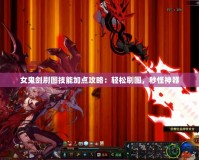 女鬼劍刷圖技能加點攻略：輕松刷圖，秒怪神器