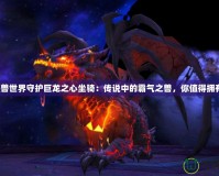 《魔獸世界守護巨龍之心坐騎：傳說中的霸氣之獸，你值得擁有！》