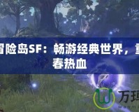 一樹冒險島SF：暢游經(jīng)典世界，重燃青春熱血