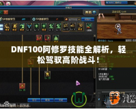 DNF100阿修羅技能全解析，輕松駕馭高階戰(zhàn)斗！