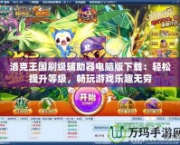 洛克王國刷級輔助器電腦版下載：輕松提升等級，暢玩游戲樂趣無窮