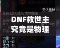 DNF救世主究竟是物理還是魔法？解鎖最強(qiáng)玩法的秘密！