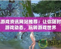 手機(jī)游戲資訊網(wǎng)站推薦：讓你隨時掌握游戲動態(tài)，玩轉(zhuǎn)游戲世界
