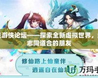 幻靈游俠論壇——探索全新虛擬世界，結(jié)識(shí)志同道合的朋友