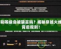 CF刷等級會被禁言嗎？揭秘穿越火線的背后規(guī)則！