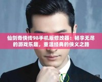 仙劍奇?zhèn)b傳98手機版修改器：暢享無盡的游戲樂趣，重溫經典的俠義之路