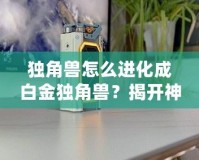 獨(dú)角獸怎么進(jìn)化成白金獨(dú)角獸？揭開神秘的進(jìn)化之路