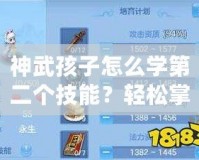 神武孩子怎么學(xué)第二個(gè)技能？輕松掌握快速提升攻略！