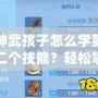 神武孩子怎么學(xué)第二個(gè)技能？輕松掌握快速提升攻略！