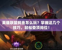 英雄聯(lián)盟鱷魚怎么玩？掌握這幾個技巧，輕松登頂排位！
