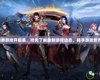 網游游戲開服表，搶先了解最新游戲動態(tài)，暢享游戲世界！