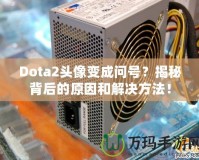 Dota2頭像變成問號？揭秘背后的原因和解決方法！
