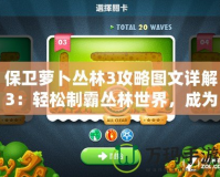 保衛(wèi)蘿卜叢林3攻略圖文詳解3：輕松制霸叢林世界，成為塔防高手！