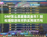 DNF怎么賣裝備賣金幣？輕松賺取游戲幣的實用技巧與攻略