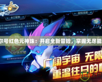 賽爾號紅色元神珠：開啟全新冒險(xiǎn)，掌握無盡能量！