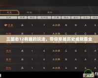 三國志12有趣的玩法，帶你穿越歷史成就霸業(yè)