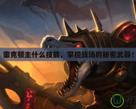 雷克頓主什么技能，掌控戰(zhàn)場的秘密武器！