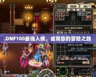 DNF100最強(qiáng)人偶，成就你的冒險(xiǎn)之路