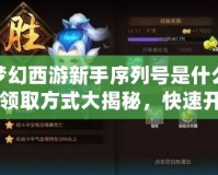 夢幻西游新手序列號是什么？領(lǐng)取方式大揭秘，快速開啟你的夢幻之旅！