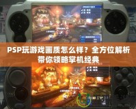 PSP玩游戲畫質(zhì)怎么樣？全方位解析帶你領(lǐng)略掌機(jī)經(jīng)典